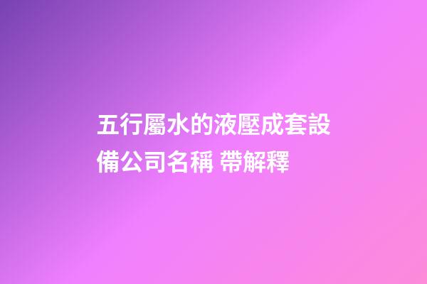 五行屬水的液壓成套設備公司名稱 帶解釋-第1張-公司起名-玄機派